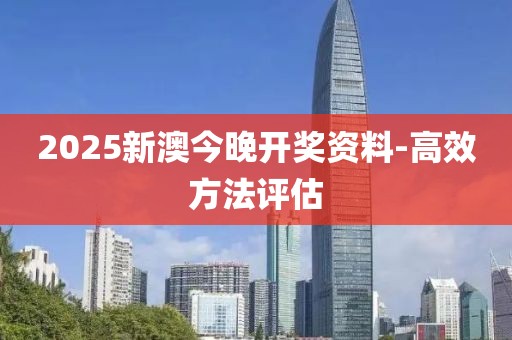 2025新澳今晚開獎資料-高效方法評估