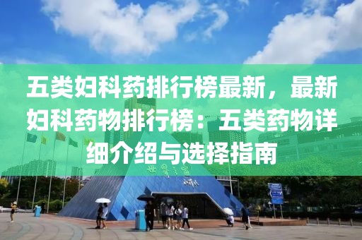 五類婦科藥排行榜最新，最新婦科藥物排行榜：五類藥物詳細介紹與選擇指南