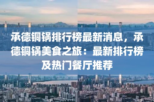 承德銅鍋排行榜最新消息，承德銅鍋美食之旅：最新排行榜及熱門餐廳推薦