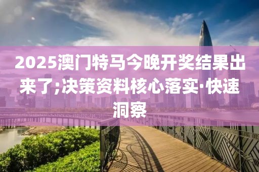 2025澳門特馬今晚開獎結(jié)果出來了;決策資料核心落實·快速洞察
