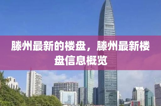 滕州最新的樓盤，滕州最新樓盤信息概覽
