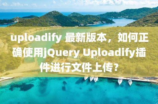 uploadify 最新版本，如何正確使用jQuery Uploadify插件進(jìn)行文件上傳？