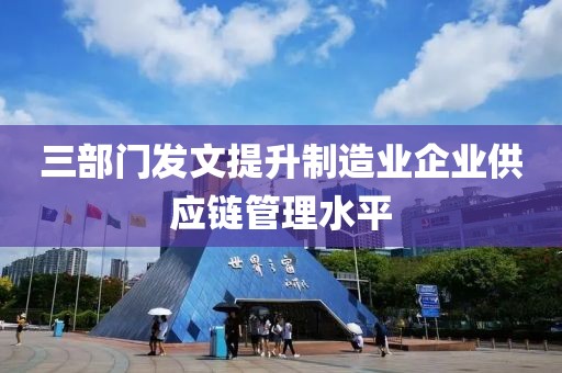 三部門(mén)發(fā)文提升制造業(yè)企業(yè)供應(yīng)鏈管理水平