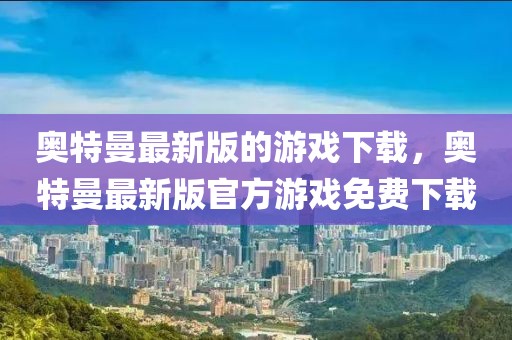 奧特曼最新版的游戲下載，奧特曼最新版官方游戲免費(fèi)下載