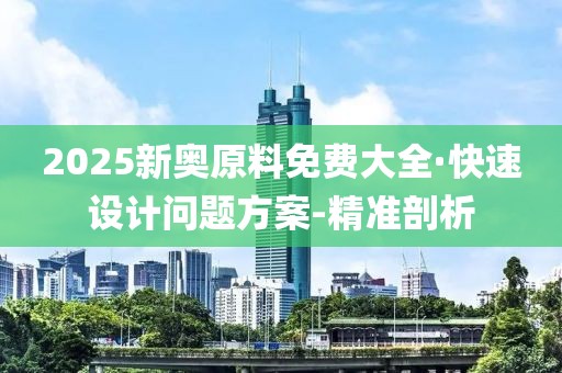 2025新奧原料免費大全·快速設(shè)計問題方案-精準剖析