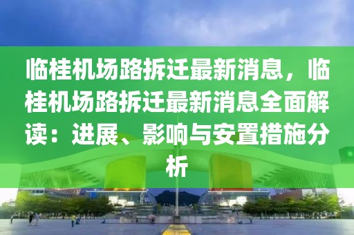 臨桂機場路拆遷最新消息，臨桂機場路拆遷最新消息全面解讀：進展、影響與安置措施分析