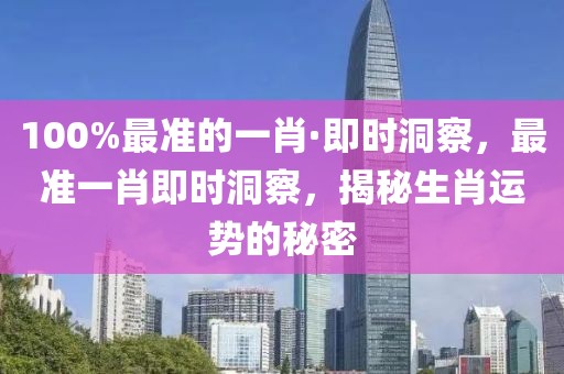 100%最準(zhǔn)的一肖·即時洞察，最準(zhǔn)一肖即時洞察，揭秘生肖運勢的秘密