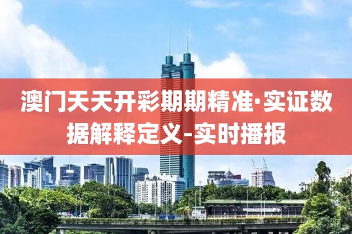 澳門天天開彩期期精準(zhǔn)·實(shí)證數(shù)據(jù)解釋定義-實(shí)時(shí)播報(bào)