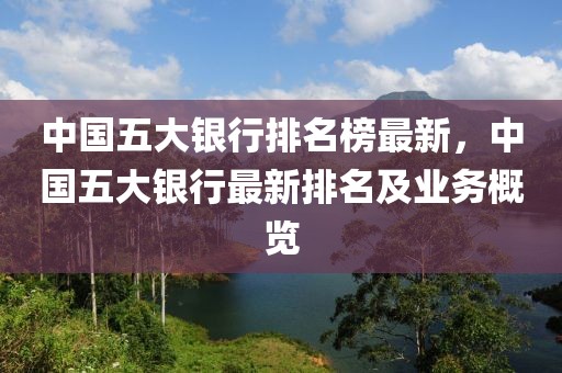 中國五大銀行排名榜最新，中國五大銀行最新排名及業(yè)務概覽
