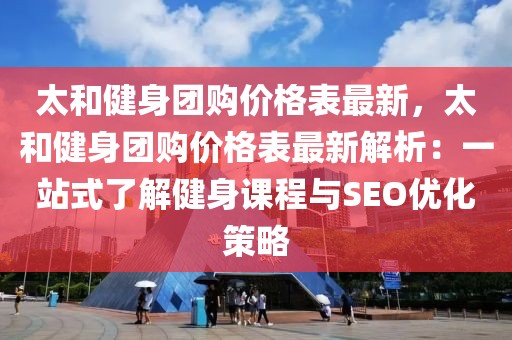 太和健身團(tuán)購(gòu)價(jià)格表最新，太和健身團(tuán)購(gòu)價(jià)格表最新解析：一站式了解健身課程與SEO優(yōu)化策略