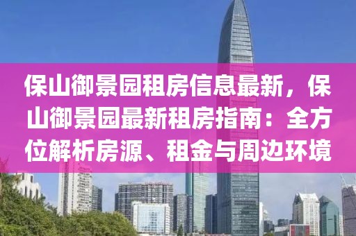 保山御景園租房信息最新，保山御景園最新租房指南：全方位解析房源、租金與周邊環(huán)境