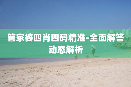 管家婆四肖四碼精準(zhǔn)-全面解答動(dòng)態(tài)解析