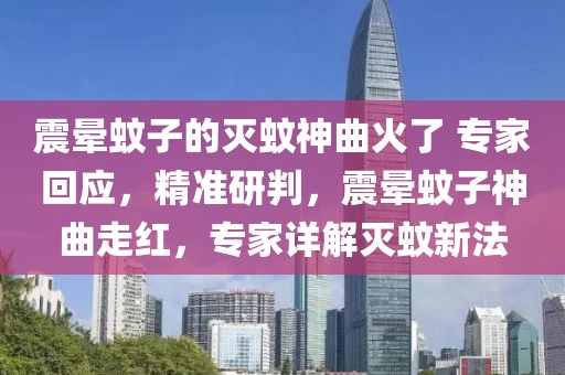 震暈蚊子的滅蚊神曲火了 專家回應(yīng)，精準(zhǔn)研判，震暈蚊子神曲走紅，專家詳解滅蚊新法
