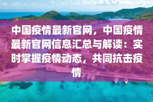 中國疫情最新官網(wǎng)，中國疫情最新官網(wǎng)信息匯總與解讀：實(shí)時(shí)掌握疫情動態(tài)，共同抗擊疫情