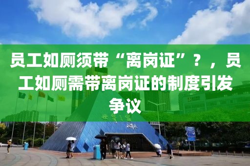 員工如廁須帶“離崗證”？，員工如廁需帶離崗證的制度引發(fā)爭議