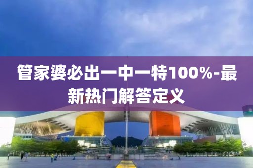 管家婆必出一中一特100%-最新熱門解答定義