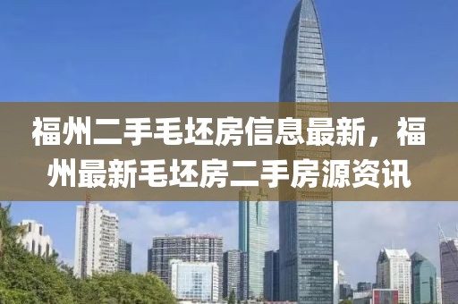 福州二手毛坯房信息最新，福州最新毛坯房二手房源資訊