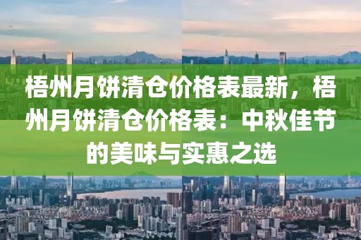 梧州月餅清倉價格表最新，梧州月餅清倉價格表：中秋佳節(jié)的美味與實惠之選