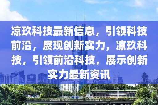 涼玖科技最新信息，引領科技前沿，展現(xiàn)創(chuàng)新實力，涼玖科技，引領前沿科技，展示創(chuàng)新實力最新資訊