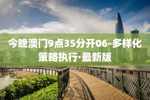 今晚澳門9點(diǎn)35分開06-多樣化策略執(zhí)行·最新版