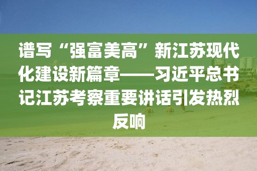 譜寫(xiě)“強(qiáng)富美高”新江蘇現(xiàn)代化建設(shè)新篇章——習(xí)近平總書(shū)記江蘇考察重要講話(huà)引發(fā)熱烈反響