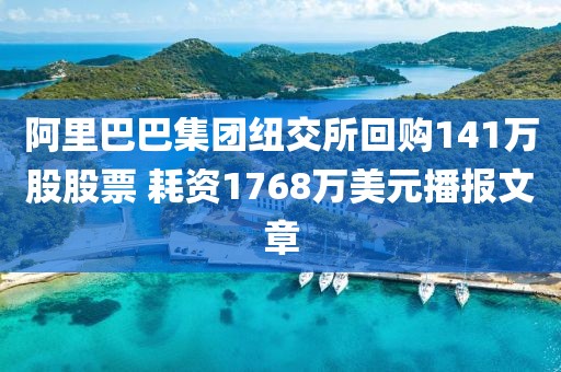 阿里巴巴集團紐交所回購141萬股股票 耗資1768萬美元播報文章