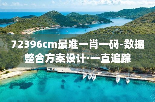 72396cm最準(zhǔn)一肖一碼-數(shù)據(jù)整合方案設(shè)計·一直追蹤