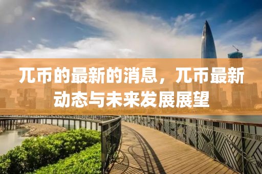 兀幣的最新的消息，兀幣最新動(dòng)態(tài)與未來(lái)發(fā)展展望