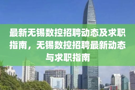 最新無錫數(shù)控招聘動態(tài)及求職指南，無錫數(shù)控招聘最新動態(tài)與求職指南