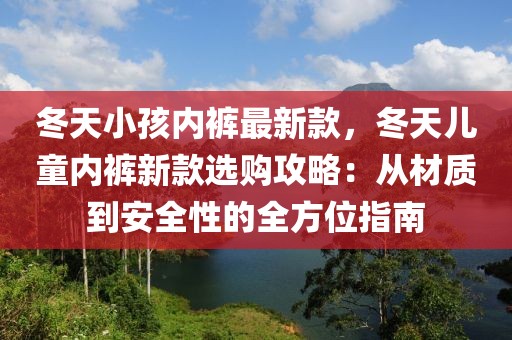 冬天小孩內(nèi)褲最新款，冬天兒童內(nèi)褲新款選購攻略：從材質(zhì)到安全性的全方位指南