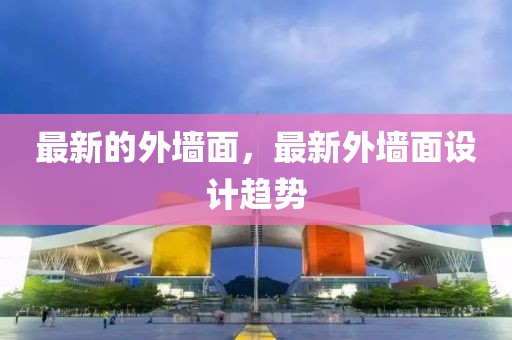 最新的外墻面，最新外墻面設(shè)計(jì)趨勢(shì)