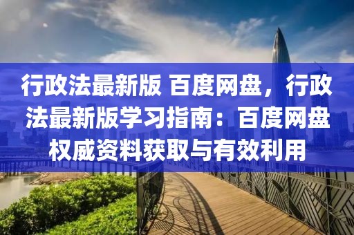 行政法最新版 百度網(wǎng)盤，行政法最新版學(xué)習(xí)指南：百度網(wǎng)盤權(quán)威資料獲取與有效利用