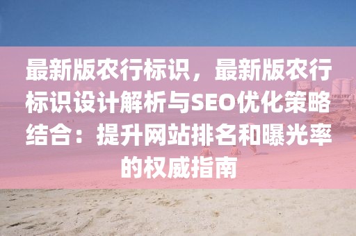 最新版農(nóng)行標(biāo)識，最新版農(nóng)行標(biāo)識設(shè)計解析與SEO優(yōu)化策略結(jié)合：提升網(wǎng)站排名和曝光率的權(quán)威指南