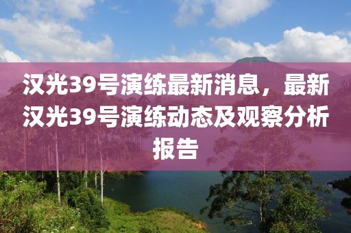 漢光39號(hào)演練最新消息，最新漢光39號(hào)演練動(dòng)態(tài)及觀察分析報(bào)告