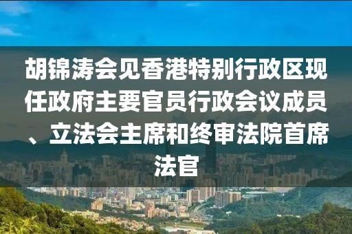 胡錦濤會見香港特別行政區(qū)現任政府主要官員行政會議成員、立法會主席和終審法院首席法官