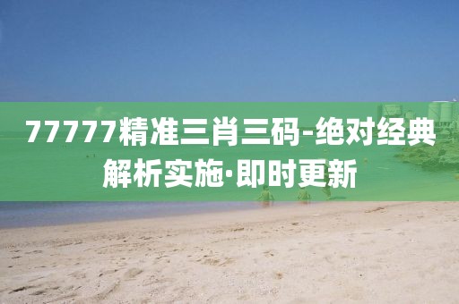 77777精準(zhǔn)三肖三碼-絕對(duì)經(jīng)典解析實(shí)施·即時(shí)更新