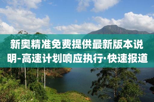 新奧精準免費提供最新版本說明-高速計劃響應執(zhí)行·快速報道