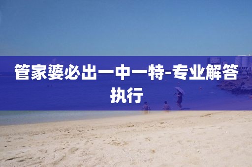 管家婆必出一中一特-專業(yè)解答執(zhí)行