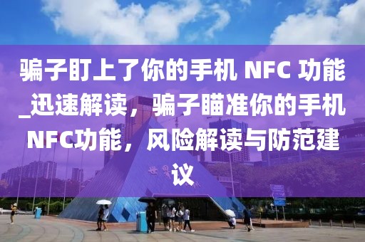 騙子盯上了你的手機 NFC 功能_迅速解讀，騙子瞄準你的手機NFC功能，風險解讀與防范建議