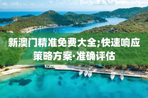 新澳門(mén)精準(zhǔn)免費(fèi)大全;快速響應(yīng)策略方案·準(zhǔn)確評(píng)估