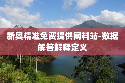 新奧精準(zhǔn)免費(fèi)提供網(wǎng)料站-數(shù)據(jù)解答解釋定義