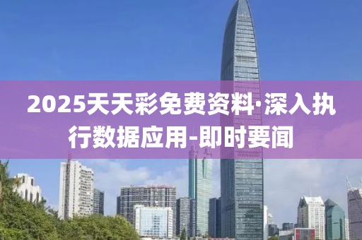 2025天天彩免費(fèi)資料·深入執(zhí)行數(shù)據(jù)應(yīng)用-即時(shí)要聞