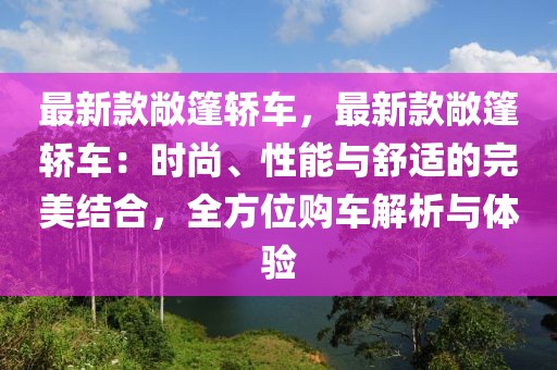 最新款敞篷轎車，最新款敞篷轎車：時(shí)尚、性能與舒適的完美結(jié)合，全方位購(gòu)車解析與體驗(yàn)
