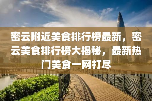 密云附近美食排行榜最新，密云美食排行榜大揭秘，最新熱門美食一網(wǎng)打盡