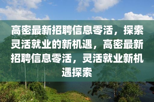 高密最新招聘信息零活，探索靈活就業(yè)的新機遇，高密最新招聘信息零活，靈活就業(yè)新機遇探索