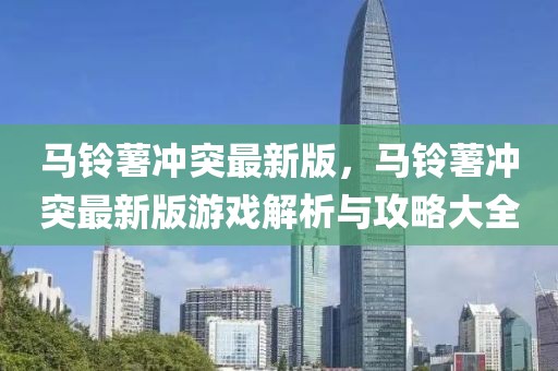 馬鈴薯沖突最新版，馬鈴薯沖突最新版游戲解析與攻略大全