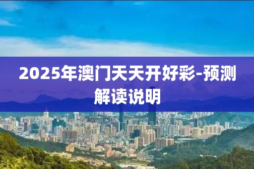 2025年澳門天天開好彩-預(yù)測(cè)解讀說明