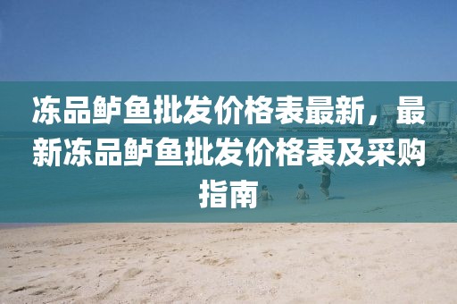凍品鱸魚批發(fā)價(jià)格表最新，最新凍品鱸魚批發(fā)價(jià)格表及采購指南