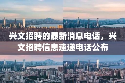 興文招聘的最新消息電話，興文招聘信息速遞電話公布