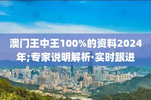 澳門王中王100%的資料2024年;專家說明解析·實(shí)時跟進(jìn)
